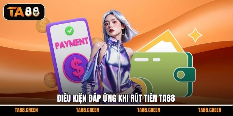 Điều kiện đáp ứng khi rút tiền TA88