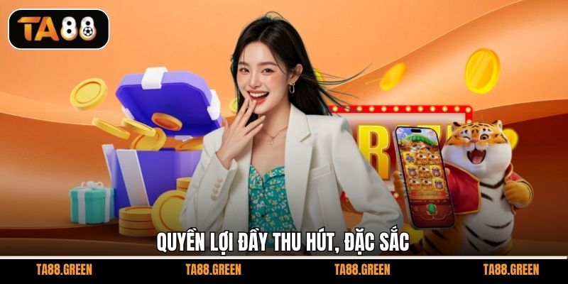 Quyền lợi đầy thu hút, đặc sắc